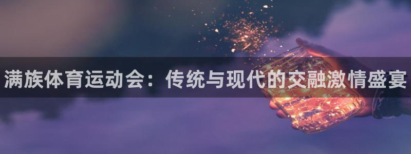 3377体育官网下载平台假的吗是真的吗:满族体育运动会:传统